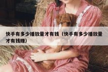 快手有多少播放量才有钱（快手有多少播放量才有钱赚）