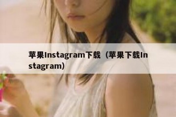 苹果Instagram下载（苹果下载Instagram）