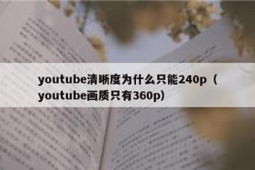 youtube清晰度为什么只能240p（youtube画质只有360p）
