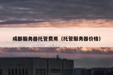 成都服务器托管费用（托管服务器价格）