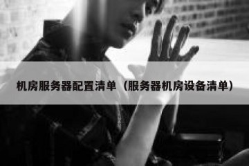 机房服务器配置清单（服务器机房设备清单）