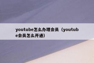 youtube怎么办理会员（youtube会员怎么开通）
