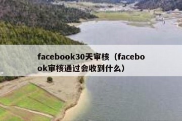 facebook30天审核（facebook审核通过会收到什么）