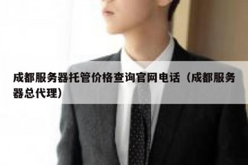 成都服务器托管价格查询官网电话（成都服务器总代理）