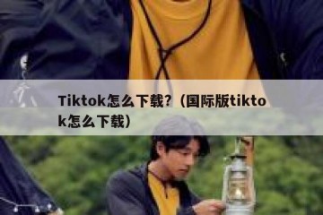 Tiktok怎么下载?（国际版tiktok怎么下载）