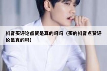 抖音买评论点赞是真的吗吗（买的抖音点赞评论是真的吗）