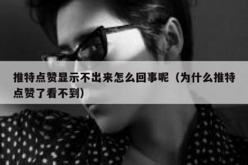 推特点赞显示不出来怎么回事呢（为什么推特点赞了看不到）