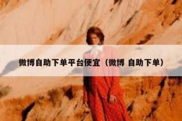 微博自助下单平台便宜（微博 自助下单）