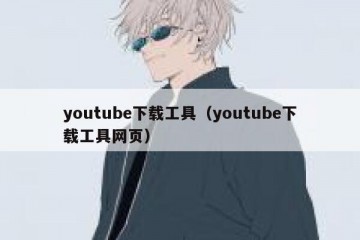 youtube下载工具（youtube下载工具网页）