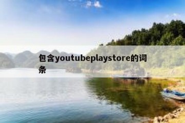 包含youtubeplaystore的词条
