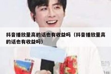 抖音播放量高的话也有收益吗（抖音播放量高的话也有收益吗）