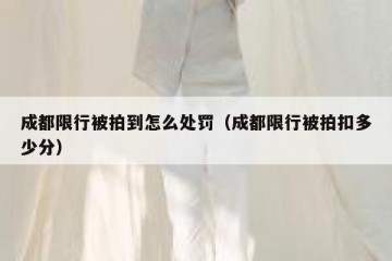 成都限行被拍到怎么处罚（成都限行被拍扣多少分）