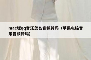 mac版qq音乐怎么音频转码（苹果电脑音乐音频转码）