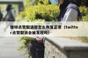推特点赞取消后怎么恢复正常（twitter点赞取消会被发现吗）