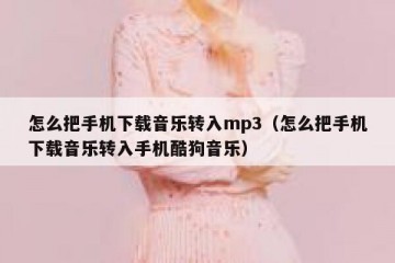 怎么把手机下载音乐转入mp3（怎么把手机下载音乐转入手机酷狗音乐）