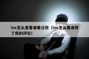 ins怎么查看谁看过你（ins怎么看谁赞了我的评论）