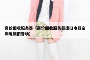 高价回收服务器（高价回收服务器废旧电器空调电脑旧音响）