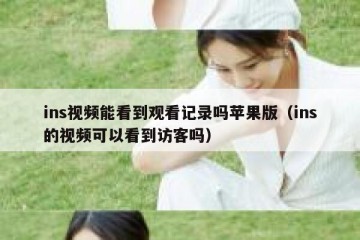 ins视频能看到观看记录吗苹果版（ins的视频可以看到访客吗）