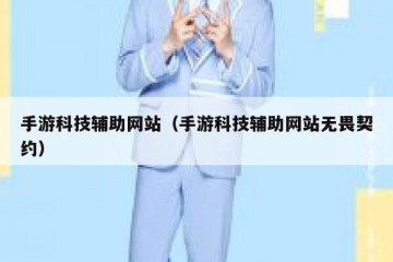 手游科技辅助网站（手游科技辅助网站无畏契约）