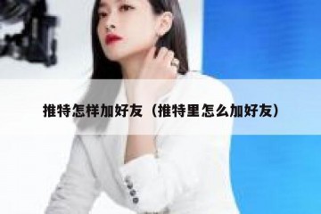 推特怎样加好友（推特里怎么加好友）