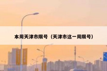 本周天津市限号（天津市这一周限号）
