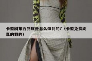 卡盟刷东西到底是怎么做到的?（卡盟免费刷真的假的）