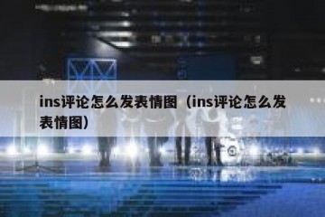 ins评论怎么发表情图（ins评论怎么发表情图）