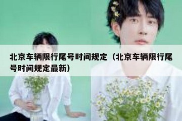 北京车辆限行尾号时间规定（北京车辆限行尾号时间规定最新）