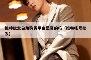 推特批发自助购买平台是真的吗（推特帐号批发）
