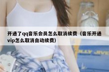 开通了qq音乐会员怎么取消续费（音乐开通vip怎么取消自动续费）