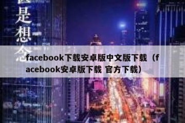 facebook下载安卓版中文版下载（facebook安卓版下载 官方下载）