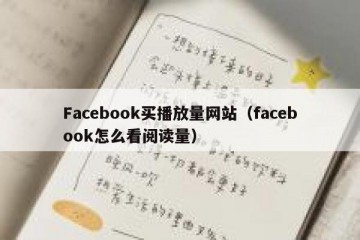 Facebook买播放量网站（facebook怎么看阅读量）