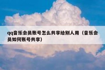qq音乐会员账号怎么共享给别人用（音乐会员如何账号共享）