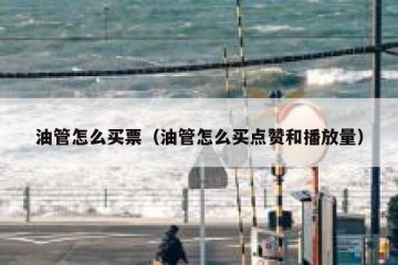 油管怎么买票（油管怎么买点赞和播放量）