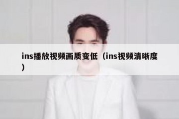 ins播放视频画质变低（ins视频清晰度）