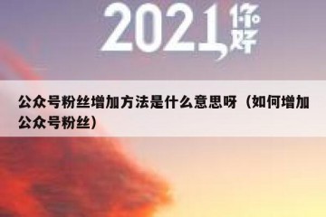 公众号粉丝增加方法是什么意思呀（如何增加公众号粉丝）