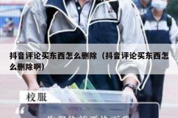 抖音评论买东西怎么删除（抖音评论买东西怎么删除啊）