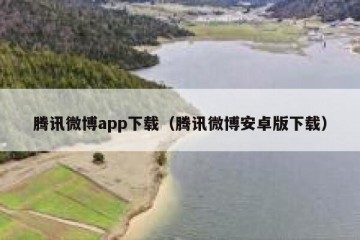 腾讯微博app下载（腾讯微博安卓版下载）