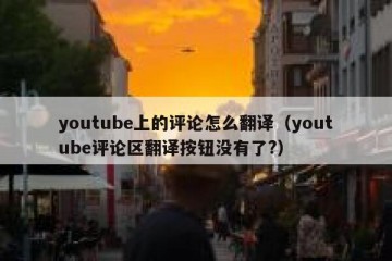 youtube上的评论怎么翻译（youtube评论区翻译按钮没有了?）