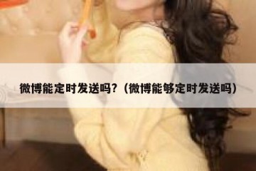 微博能定时发送吗?（微博能够定时发送吗）