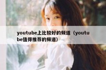 youtube上比较好的频道（youtube值得推荐的频道）