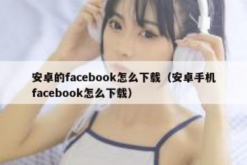 安卓的facebook怎么下载（安卓手机facebook怎么下载）