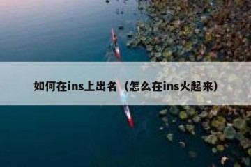 如何在ins上出名（怎么在ins火起来）