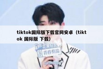 tiktok国际版下载官网安卓（tiktok 国际版 下载）