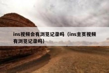 ins视频会有浏览记录吗（ins主页视频有浏览记录吗）
