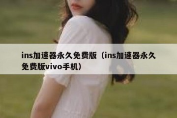 ins加速器永久免费版（ins加速器永久免费版vivo手机）