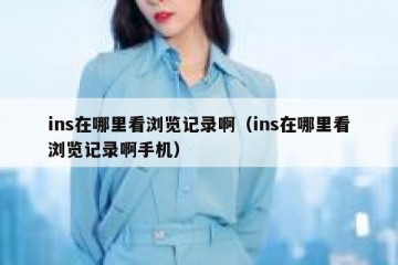 ins在哪里看浏览记录啊（ins在哪里看浏览记录啊手机）