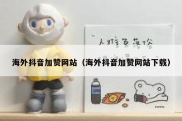 海外抖音加赞网站（海外抖音加赞网站下载）