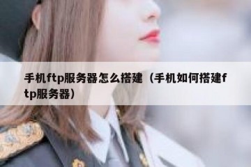 手机ftp服务器怎么搭建（手机如何搭建ftp服务器）
