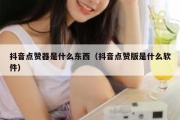 抖音点赞器是什么东西（抖音点赞版是什么软件）